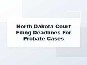 North Dakota Probate Court Deadlines