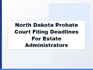 North Dakota Probate Court Filing Deadlines for Estate Administrators