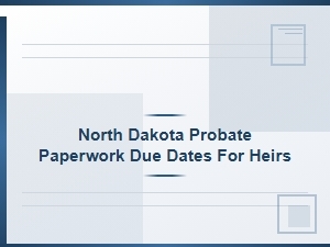 North Dakota Probate Deadlines for Heirs