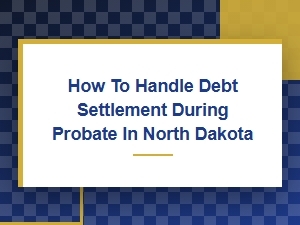 How to Handle Debt Settlement During Probate in North Dakota