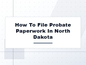 How to File Probate Paperwork in North Dakota