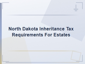 North Dakota Inheritance Tax Requirements for Estates