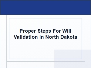 Proper Steps for Will Validation in North Dakota